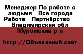 Менеджер По работе с людьми - Все города Работа » Партнёрство   . Владимирская обл.,Муромский р-н